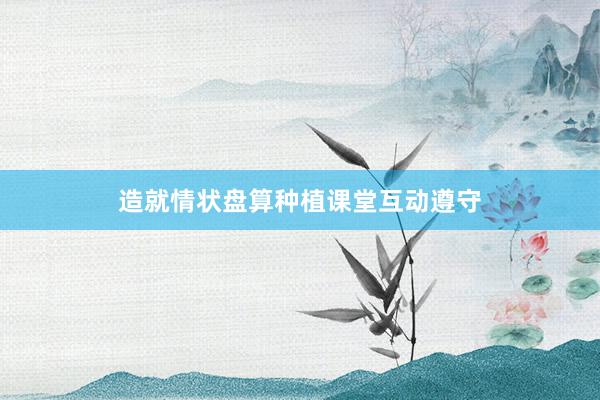造就情状盘算种植课堂互动遵守