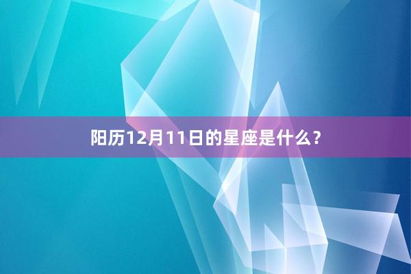 阳历12月11日的星座是什么？