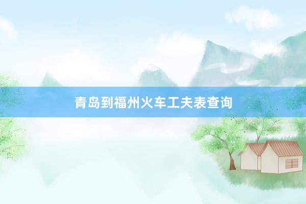 青岛到福州火车工夫表查询