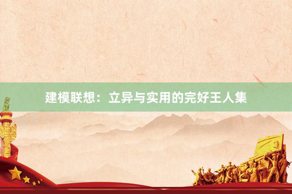 建模联想:立异与实用的完好王人集