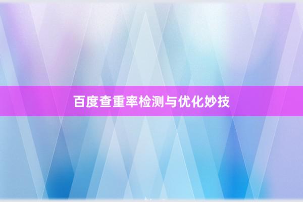 百度查重率检测与优化妙技