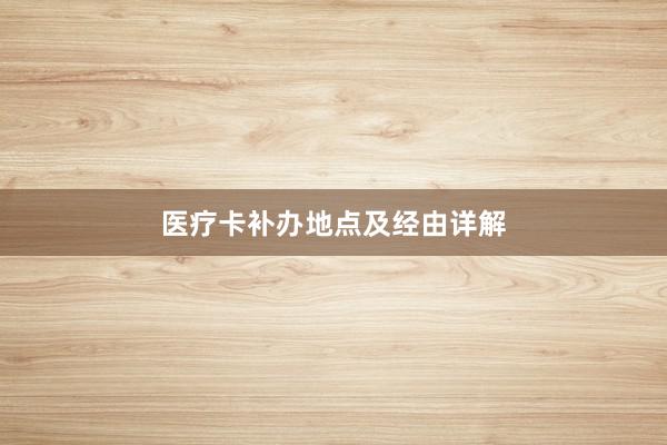 医疗卡补办地点及经由详解
